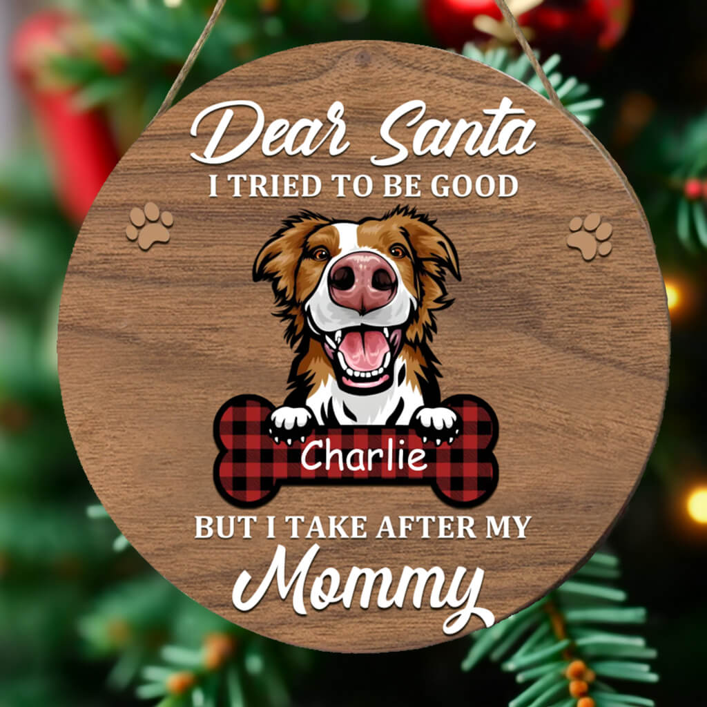 Dear Santa, I Tried To Be Good But I Take After My Mommy - Dog Personalized Round Shaped Wooden Ornament - Gift For Pet Lovers, Christmas Gift