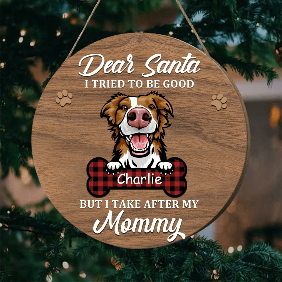 Dear Santa, I Tried To Be Good But I Take After My Mommy - Dog Personalized Round Shaped Wooden Ornament - Gift For Pet Lovers, Christmas Gift