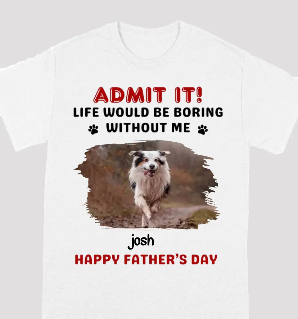 Custom Photo Life Would Be Boring Without Me - Dog & Cat Personalized Custom Unisex T-shirt - Gift For Pet Owners, Pet Lovers, Father's Day, Mother's Day Gift