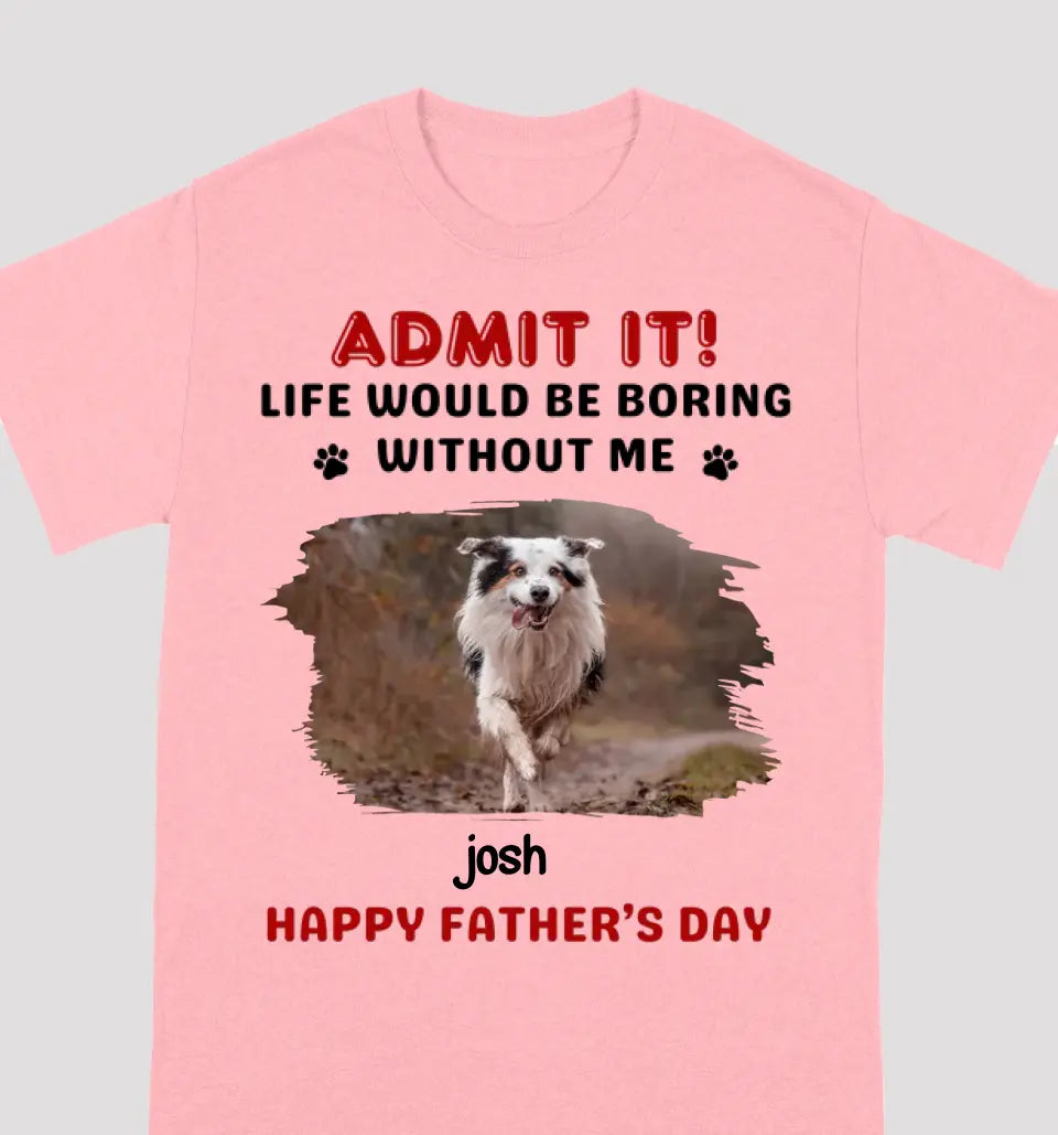 Custom Photo Life Would Be Boring Without Me - Dog & Cat Personalized Custom Unisex T-shirt - Gift For Pet Owners, Pet Lovers, Father's Day, Mother's Day Gift