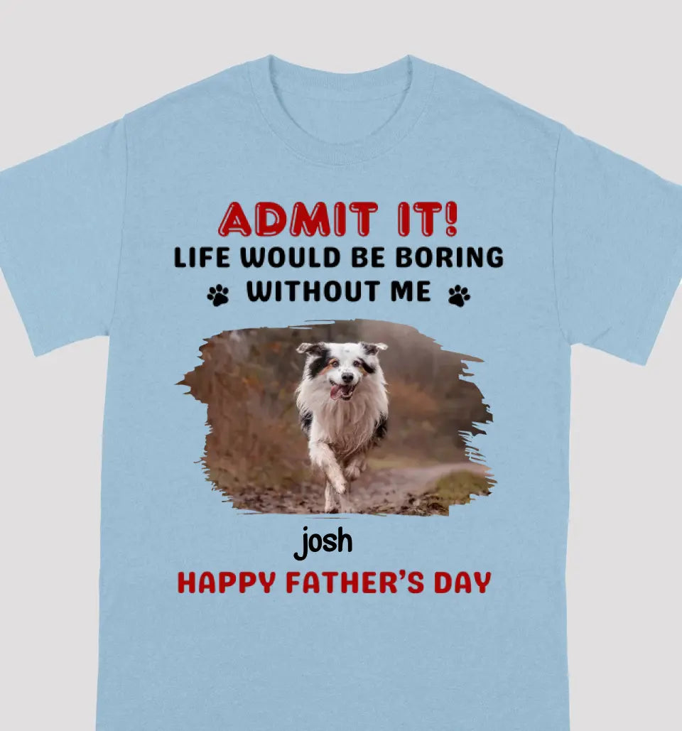 Custom Photo Life Would Be Boring Without Me - Dog & Cat Personalized Custom Unisex T-shirt - Gift For Pet Owners, Pet Lovers, Father's Day, Mother's Day Gift