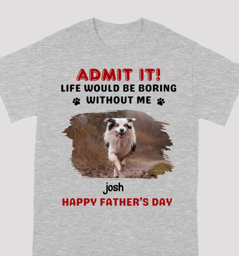 Custom Photo Life Would Be Boring Without Me - Dog & Cat Personalized Custom Unisex T-shirt - Gift For Pet Owners, Pet Lovers, Father's Day, Mother's Day Gift