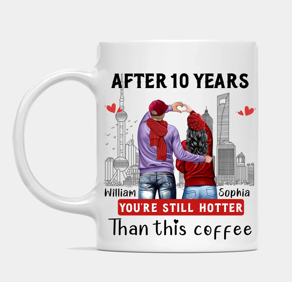 Ten Years Later, You Are Still Hotter Than This Coffee - Couple Personalized Custom Mugs - Gifts For Lovers, Couples, Husband Wife, Anniversary, Engagement, Marriage