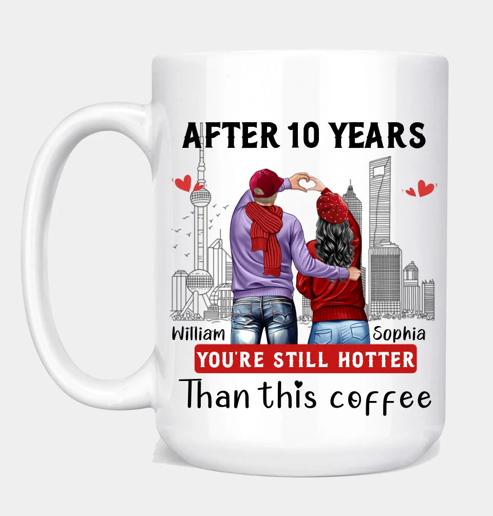 Ten Years Later, You Are Still Hotter Than This Coffee - Couple Personalized Custom Mugs - Gifts For Lovers, Couples, Husband Wife, Anniversary, Engagement, Marriage